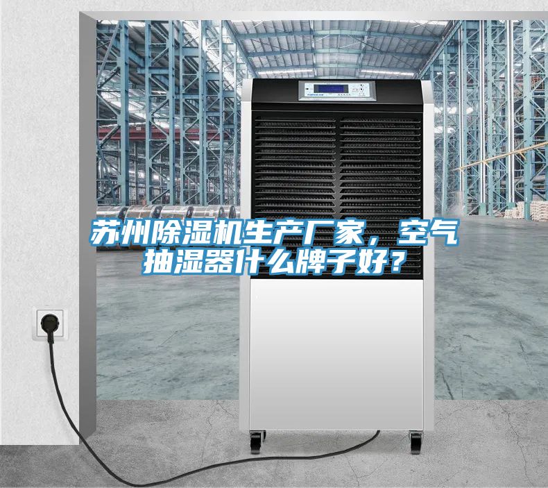 蘇州除濕機(jī)生產(chǎn)廠家，空氣抽濕器什么牌子好？