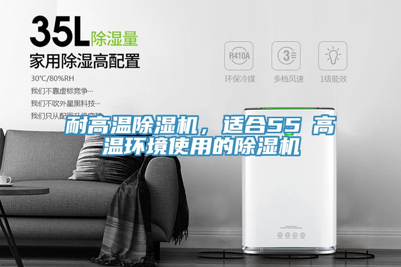 耐高溫除濕機(jī)，適合55℃高溫環(huán)境使用的除濕機(jī)