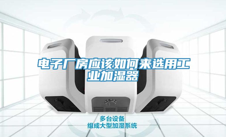 電子廠房應(yīng)該如何來選用工業(yè)加濕器