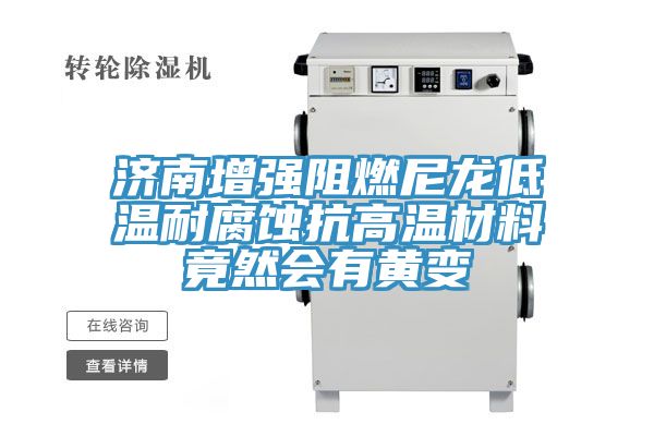 濟(jì)南增強(qiáng)阻燃尼龍低溫耐腐蝕抗高溫材料竟然會(huì)有黃變
