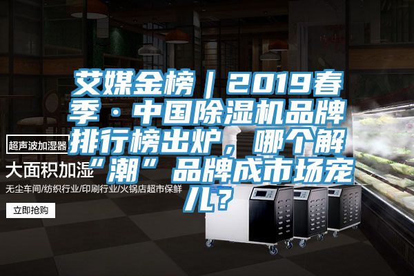 艾媒金榜｜2019春季·中國除濕機(jī)品牌排行榜出爐，哪個解“潮”品牌成市場寵兒？