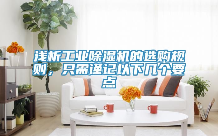 淺析工業(yè)除濕機的選購規(guī)則，只需謹記以下幾個要點