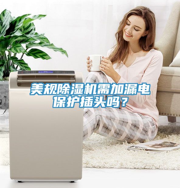 美規(guī)除濕機(jī)需加漏電保護(hù)插頭嗎？