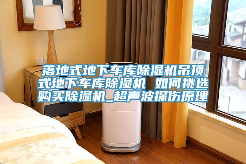 落地式地下車(chē)庫(kù)除濕機(jī)吊頂式地下車(chē)庫(kù)除濕機(jī) 如何挑選購(gòu)買(mǎi)除濕機(jī)_超聲波探傷原理
