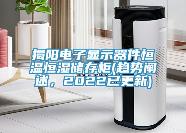 揭陽電子顯示器件恒溫恒濕儲存柜(趨勢闡述,2022已更新)