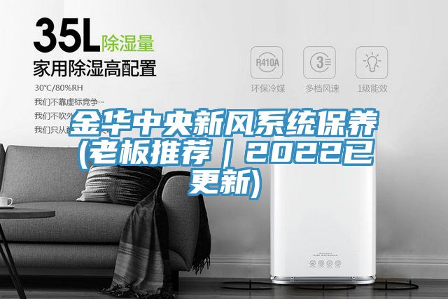 金華中央新風(fēng)系統(tǒng)保養(yǎng)(老板推薦｜2022已更新)