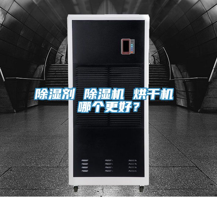 除濕劑 除濕機(jī) 烘干機(jī) 哪個(gè)更好？