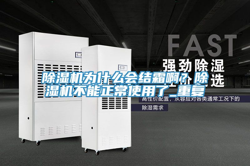除濕機為什么會結霜啊？除濕機不能正常使用了_重復