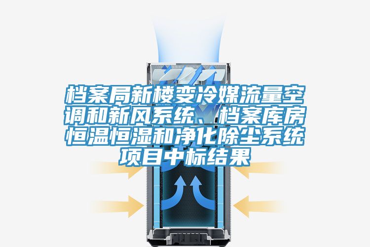 檔案局新樓變冷媒流量空調(diào)和新風(fēng)系統(tǒng)、檔案庫房恒溫恒濕和凈化除塵系統(tǒng)項(xiàng)目中標(biāo)結(jié)果
