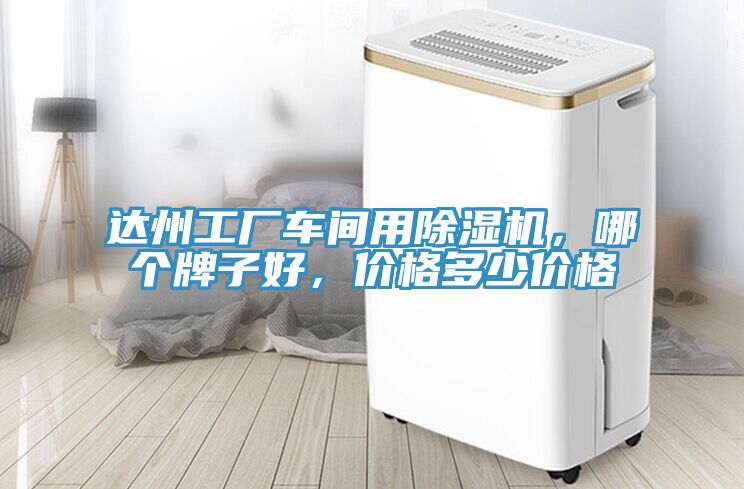 達州工廠車間用除濕機，哪個牌子好，價格多少價格