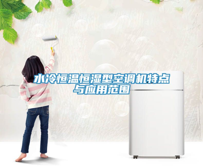 水冷恒溫恒濕型空調(diào)機特點與應(yīng)用范圍