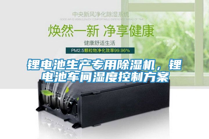 鋰電池生產(chǎn)專用除濕機，鋰電池車間濕度控制方案