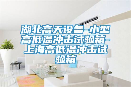 湖北高天設(shè)備-小型高低溫沖擊試驗箱-上海高低溫沖擊試驗箱