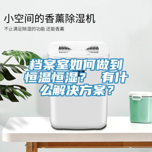 檔案室如何做到恒溫恒濕？ 有什么解決方案？