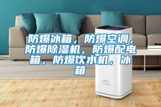 防爆冰箱，防爆空調，防爆除濕機，防爆配電箱，防爆飲水機，冰箱