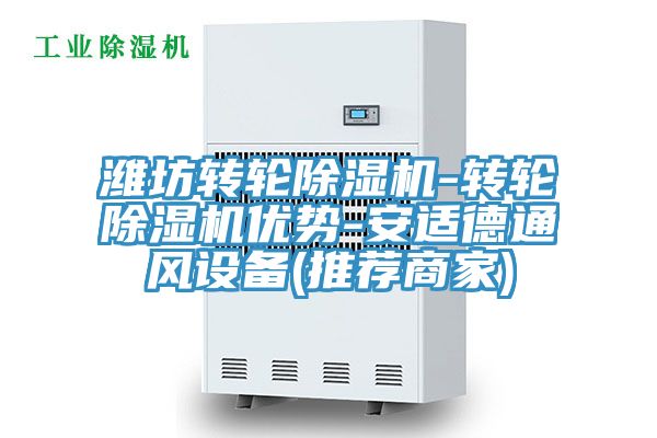 濰坊轉(zhuǎn)輪除濕機(jī)-轉(zhuǎn)輪除濕機(jī)優(yōu)勢(shì)-安適德通風(fēng)設(shè)備(推薦商家)