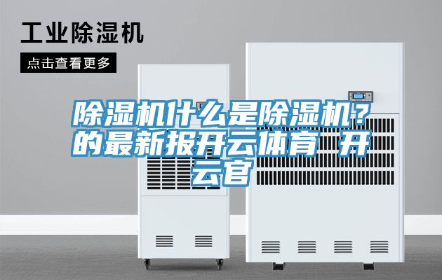 除濕機(jī)什么是除濕機(jī)？的最新報開云體育 開云官