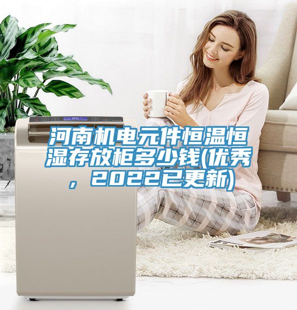 河南機(jī)電元件恒溫恒濕存放柜多少錢(優(yōu)秀，2022已更新)