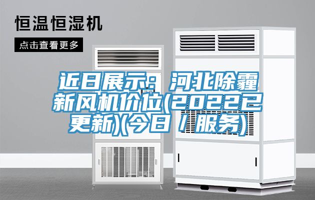 近日展示：河北除霾新風(fēng)機價位(2022已更新)(今日／服務(wù))