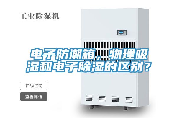 電子防潮箱，物理吸濕和電子除濕的區(qū)別？