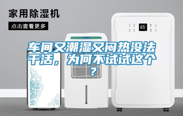 車間又潮濕又悶熱沒(méi)法干活，為何不試試這個(gè)？