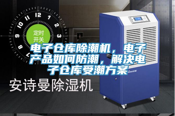 電子倉(cāng)庫(kù)除潮機(jī)，電子產(chǎn)品如何防潮，解決電子倉(cāng)庫(kù)受潮方案