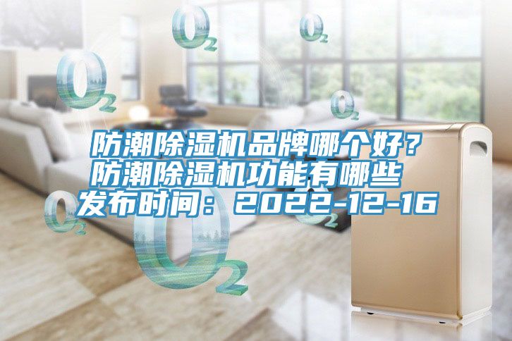 防潮除濕機品牌哪個好？防潮除濕機功能有哪些 發(fā)布時間：2022-12-16