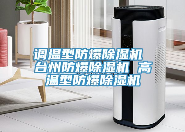 調(diào)溫型防爆除濕機(jī) 臺(tái)州防爆除濕機(jī) 高溫型防爆除濕機(jī)