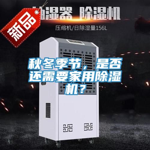秋冬季節(jié)，是否還需要家用除濕機(jī)？