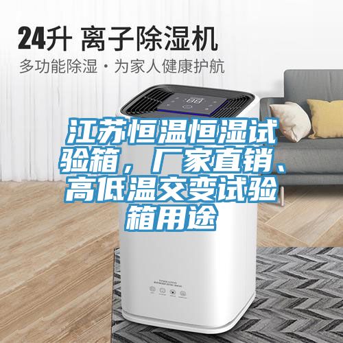 江蘇恒溫恒濕試驗箱，廠家直銷、高低溫交變試驗箱用途