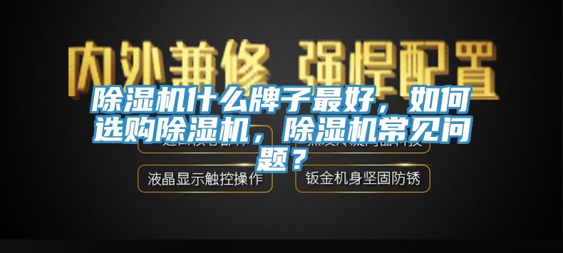 除濕機(jī)什么牌子最好，如何選購(gòu)除濕機(jī)，除濕機(jī)常見(jiàn)問(wèn)題？