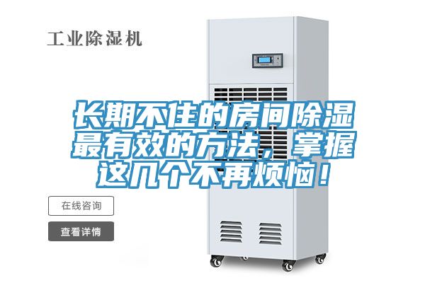 長(zhǎng)期不住的房間除濕最有效的方法，掌握這幾個(gè)不再煩惱！