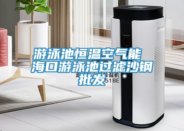 游泳池恒溫空氣能 ?？谟斡境剡^濾沙鋼批發(fā)