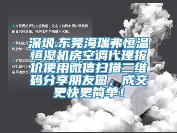 深圳.東莞海瑞弗恒溫恒濕機房空調(diào)代理報價使用微信掃描二維碼分享朋友圈，成交更快更簡單！