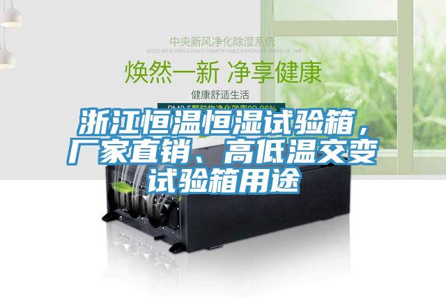 浙江恒溫恒濕試驗(yàn)箱，廠家直銷、高低溫交變試驗(yàn)箱用途