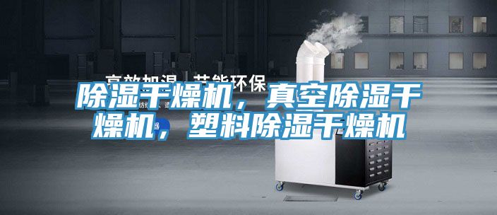 除濕干燥機(jī)，真空除濕干燥機(jī)，塑料除濕干燥機(jī)