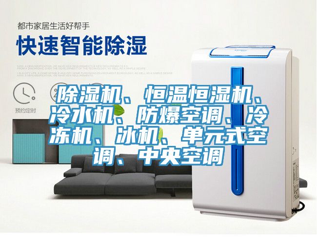 除濕機(jī)、恒溫恒濕機(jī)、冷水機(jī)、防爆空調(diào)、冷凍機(jī)、冰機(jī)、單元式空調(diào)、中央空調(diào)