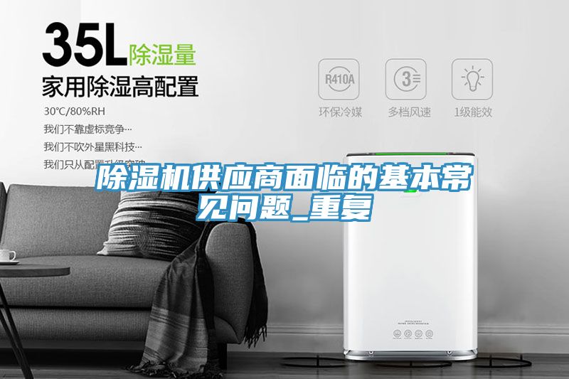 除濕機供應(yīng)商面臨的基本常見問題_重復(fù)