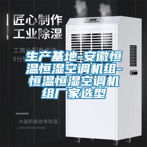 生產(chǎn)基地-安徽恒溫恒濕空調(diào)機組-恒溫恒濕空調(diào)機組廠家選型