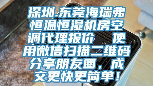 深圳.東莞海瑞弗恒溫恒濕機房空調(diào)代理報價  使用微信掃描二維碼分享朋友圈，成交更快更簡單！