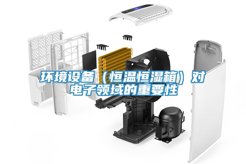 環(huán)境設備（恒溫恒濕箱）對電子領域的重要性