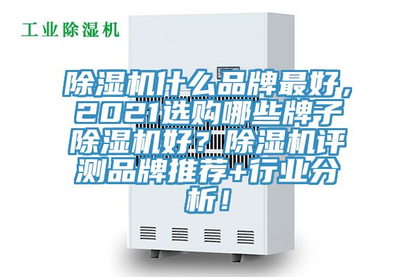 除濕機什么品牌最好，2021選購哪些牌子除濕機好？除濕機評測品牌推薦+行業(yè)分析！
