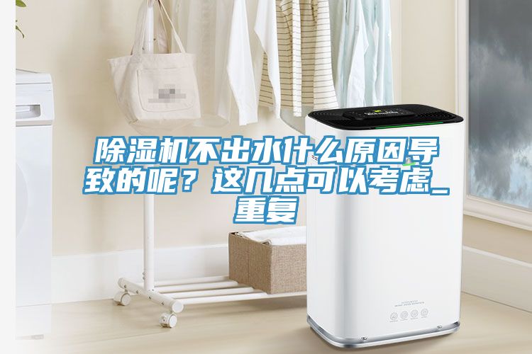 除濕機(jī)不出水什么原因?qū)е碌哪?？這幾點(diǎn)可以考慮_重復(fù)