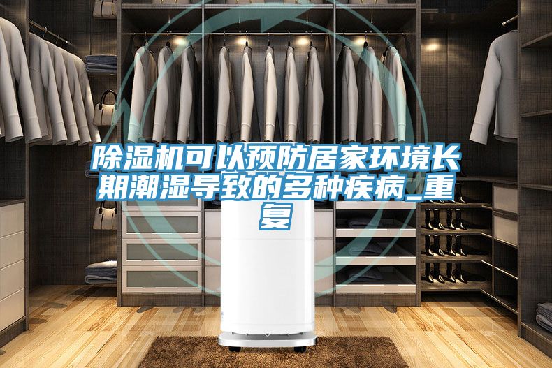 除濕機可以預(yù)防居家環(huán)境長期潮濕導(dǎo)致的多種疾病_重復(fù)