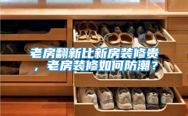 老房翻新比新房裝修貴，老房裝修如何防潮？