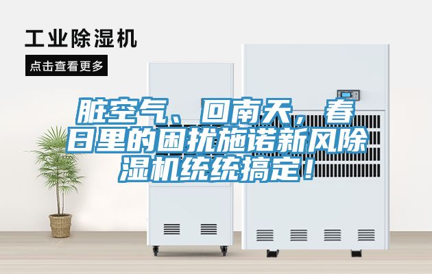 臟空氣、回南天，春日里的困擾施諾新風(fēng)除濕機(jī)統(tǒng)統(tǒng)搞定！