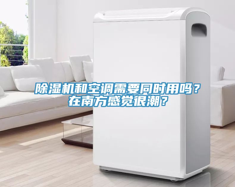 除濕機(jī)和空調(diào)需要同時(shí)用嗎？在南方感覺(jué)很潮？