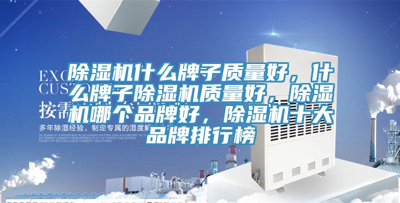 除濕機(jī)什么牌子質(zhì)量好，什么牌子除濕機(jī)質(zhì)量好，除濕機(jī)哪個(gè)品牌好，除濕機(jī)十大品牌排行榜