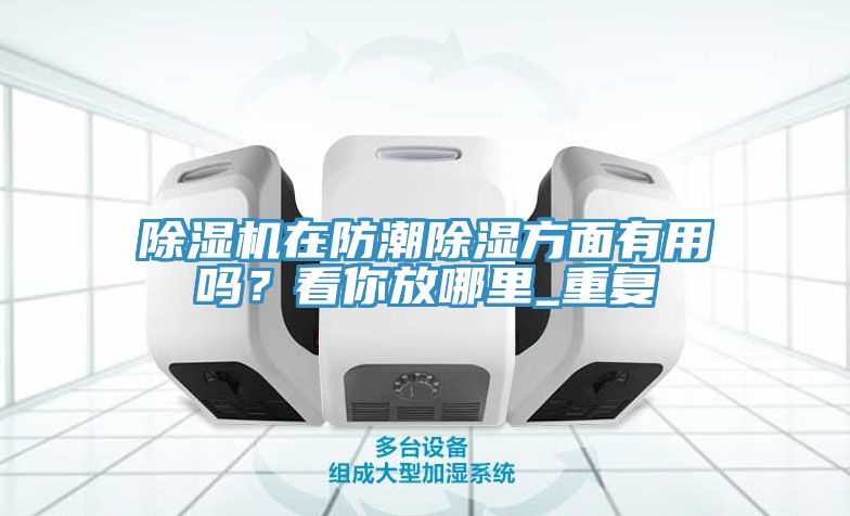 除濕機在防潮除濕方面有用嗎？看你放哪里_重復(fù)