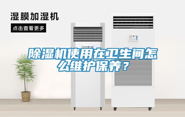 除濕機使用在衛(wèi)生間怎么維護(hù)保養(yǎng)？